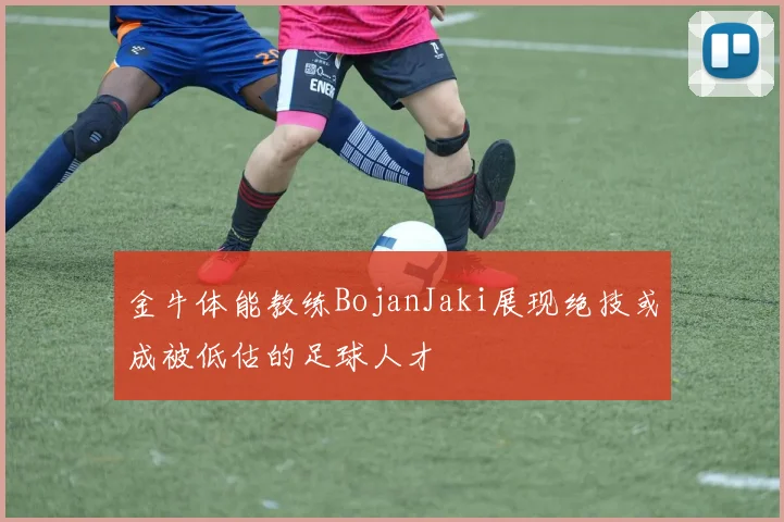 金牛体能教练BojanJaki展现绝技或成被低估的足球人才