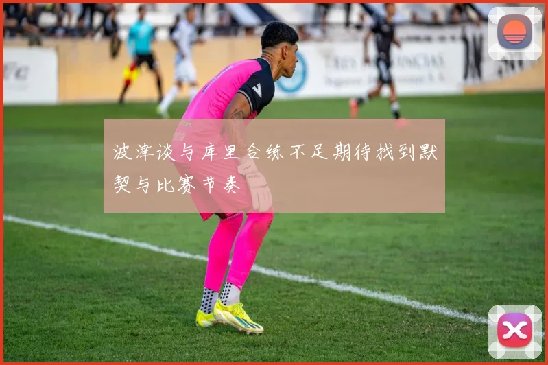 波津谈与库里合练不足期待找到默契与比赛节奏